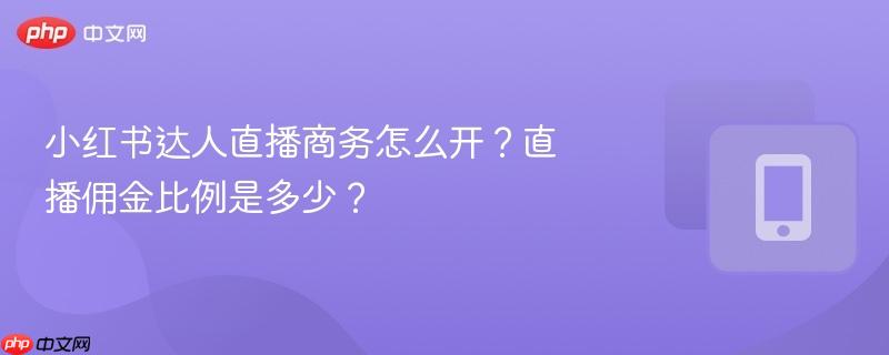 小红书达人直播商务怎么开?直播佣金比例是多少?-第1张图片-佛山资讯网 小红书达人直播商务怎么开?直播佣金比例是多少?-第1张图片-佛山资讯网