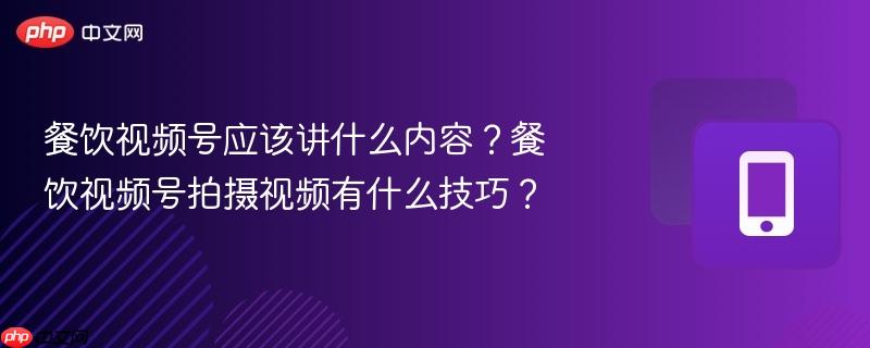 餐饮视频号应该讲什么内容？餐饮视频号拍摄视频有什么技巧？-第1张图片-佛山资讯网