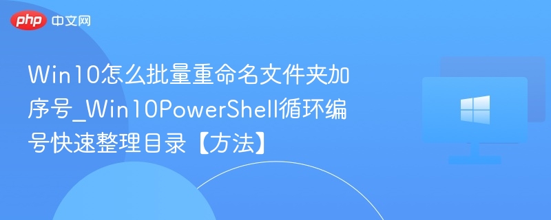 Win10怎么批量重命名文件夹加序号_Win10PowerShell循环编号快速整理目录【方法】-第1张图片-佛山资讯网 Win10怎么批量重命名文件夹加序号_Win10PowerShell循环编号快速整理目录【方法】-第1张图片-佛山资讯网