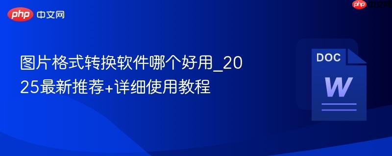 图片格式转换软件哪个好用_2025最新推荐+详细使用教程-第1张图片-佛山资讯网 图片格式转换软件哪个好用_2025最新推荐+详细使用教程-第1张图片-佛山资讯网