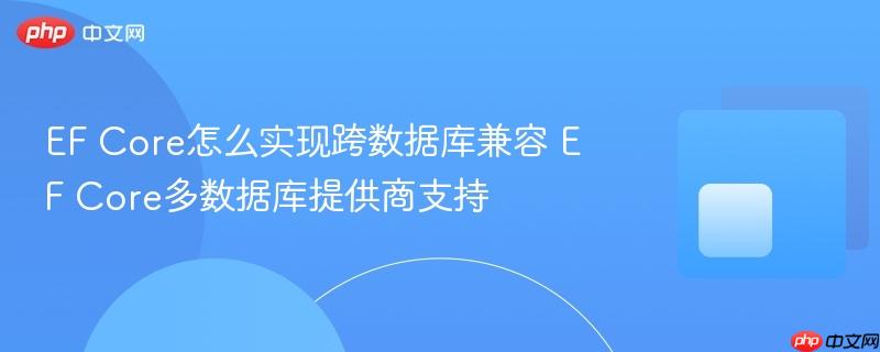 EF Core怎么实现跨数据库兼容 EF Core多数据库提供商支持-第1张图片-佛山资讯网