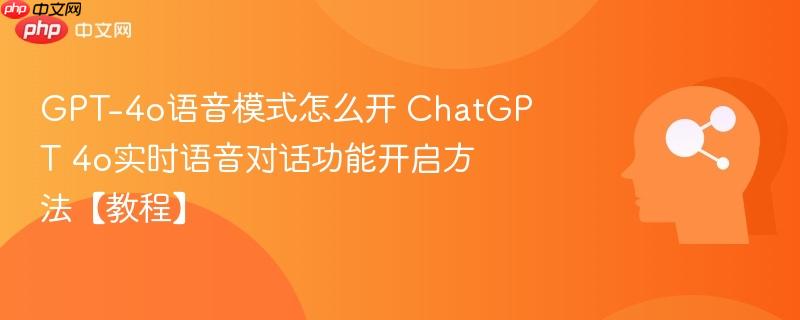 GPT-4o语音模式怎么开 ChatGPT 4o实时语音对话功能开启方法【教程】-第1张图片-佛山资讯网