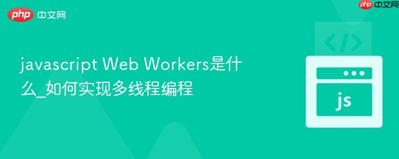 javascript Web Workers是什么_如何实现多线程编程-第1张图片-佛山资讯网