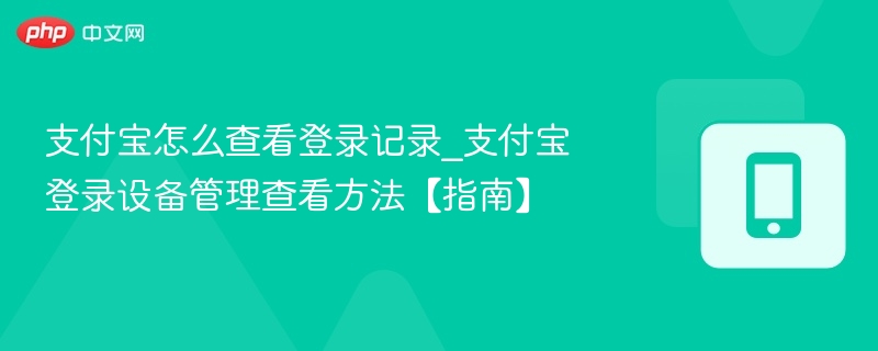 支付宝怎么查看登录记录_支付宝登录设备管理查看方法【指南】-第1张图片-佛山资讯网