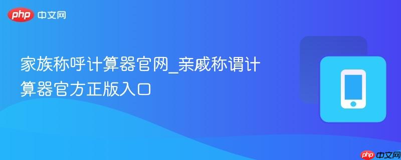 家族称呼计算器官网_亲戚称谓计算器官方正版入口-第1张图片-佛山资讯网