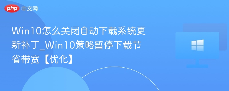 Win10怎么关闭自动下载系统更新补丁_Win10策略暂停下载节省带宽【优化】-第1张图片-佛山资讯网