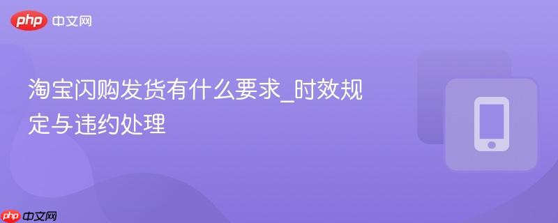淘宝闪购发货有什么要求_时效规定与违约处理-第1张图片-佛山资讯网 淘宝闪购发货有什么要求_时效规定与违约处理-第1张图片-佛山资讯网