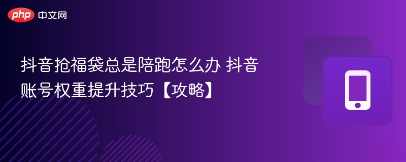 抖音抢福袋总是陪跑怎么办 抖音账号权重提升技巧【攻略】-第1张图片-佛山资讯网 抖音抢福袋总是陪跑怎么办 抖音账号权重提升技巧【攻略】-第1张图片-佛山资讯网