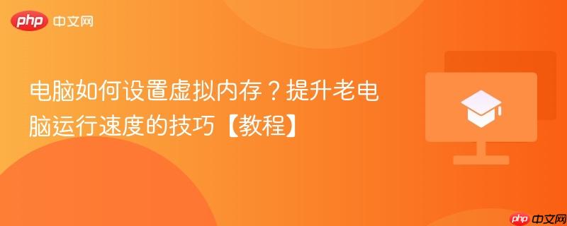 电脑如何设置虚拟内存?提升老电脑运行速度的技巧【教程】-第1张图片-佛山资讯网 电脑如何设置虚拟内存?提升老电脑运行速度的技巧【教程】-第1张图片-佛山资讯网
