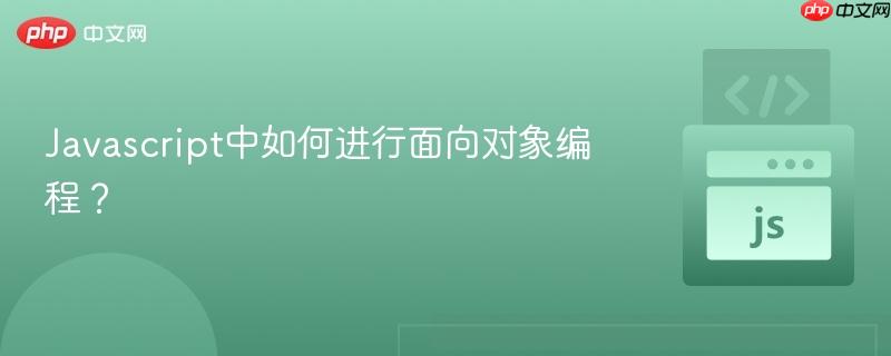 Javascript中如何进行面向对象编程？-第1张图片-佛山资讯网