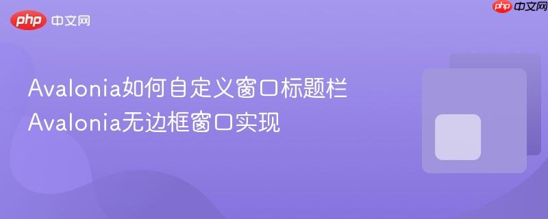 Avalonia如何自定义窗口标题栏 Avalonia无边框窗口实现-第1张图片-佛山资讯网
