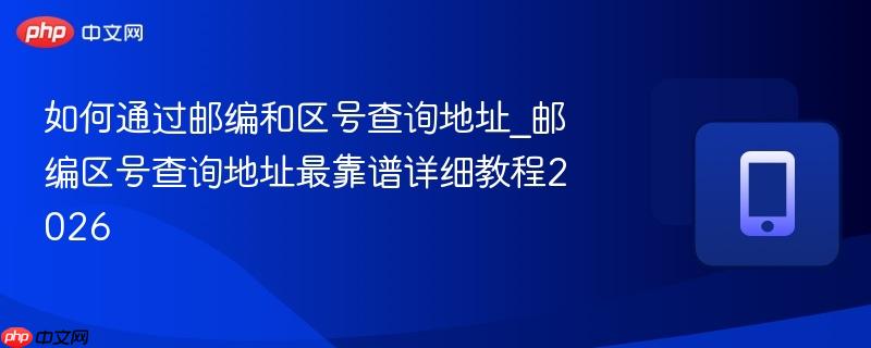 如何通过邮编和区号查询地址_邮编区号查询地址最靠谱详细教程2026-第1张图片-佛山资讯网 如何通过邮编和区号查询地址_邮编区号查询地址最靠谱详细教程2026-第1张图片-佛山资讯网