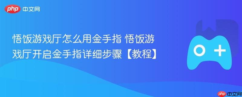 悟饭游戏厅怎么用金手指 悟饭游戏厅开启金手指详细步骤【教程】-第1张图片-佛山资讯网 悟饭游戏厅怎么用金手指 悟饭游戏厅开启金手指详细步骤【教程】-第1张图片-佛山资讯网