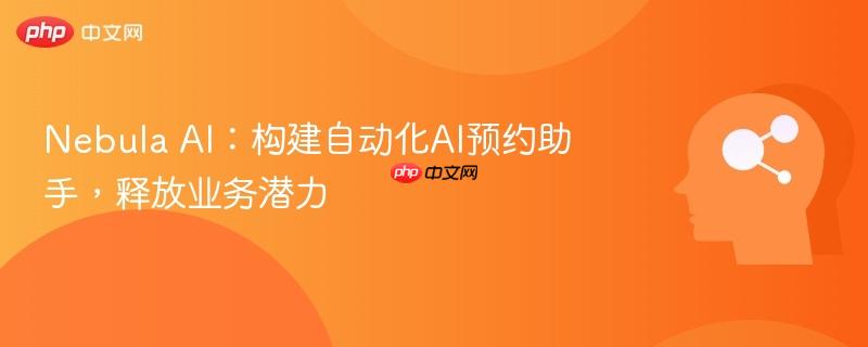 Nebula AI：构建自动化AI预约助手，释放业务潜力-第1张图片-佛山资讯网