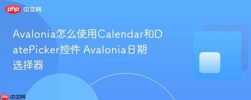 Avalonia怎么使用Calendar和DatePicker控件 Avalonia日期选择器-第1张图片-佛山资讯网 Avalonia怎么使用Calendar和DatePicker控件 Avalonia日期选择器-第1张图片-佛山资讯网