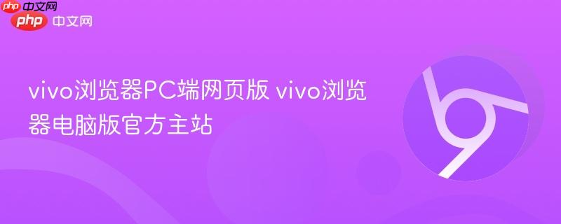 vivo浏览器PC端网页版 vivo浏览器电脑版官方主站-第1张图片-佛山资讯网