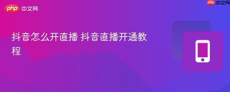 抖音怎么开直播 抖音直播开通教程-第1张图片-佛山资讯网 抖音怎么开直播 抖音直播开通教程-第1张图片-佛山资讯网