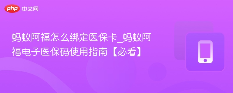 蚂蚁阿福怎么绑定医保卡_蚂蚁阿福电子医保码使用指南【必看】-第1张图片-佛山资讯网