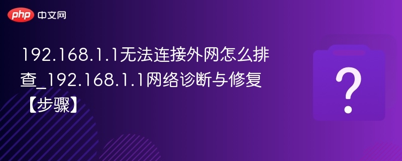 192.168.1.1无法连接外网怎么排查_192.168.1.1网络诊断与修复【步骤】-第1张图片-佛山资讯网