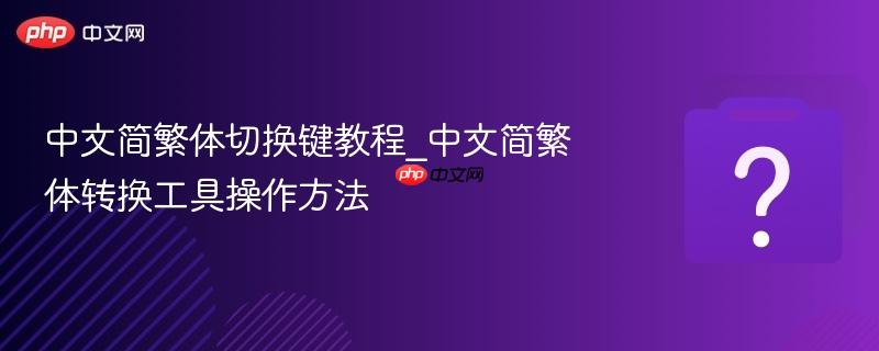中文简繁体切换键教程_中文简繁体转换工具操作方法-第1张图片-佛山资讯网