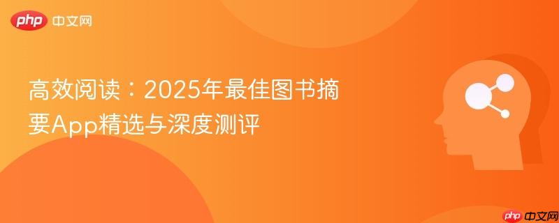 高效阅读：2025年最佳图书摘要App精选与深度测评-第1张图片-佛山资讯网