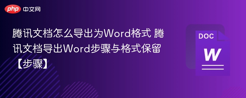 腾讯文档怎么导出为Word格式 腾讯文档导出Word步骤与格式保留【步骤】-第1张图片-佛山资讯网