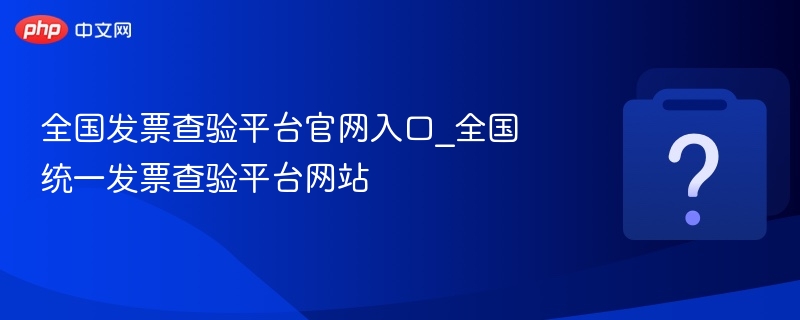 全国发票查验平台官网入口_全国统一发票查验平台网站-第1张图片-佛山资讯网