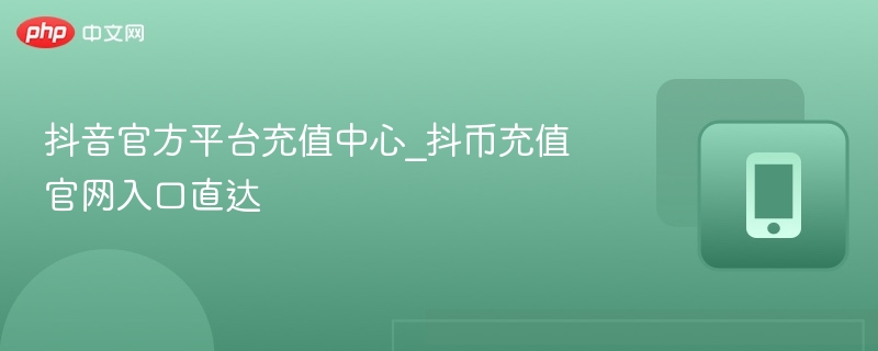 抖音官方平台充值中心_抖币充值官网入口直达-第1张图片-佛山资讯网