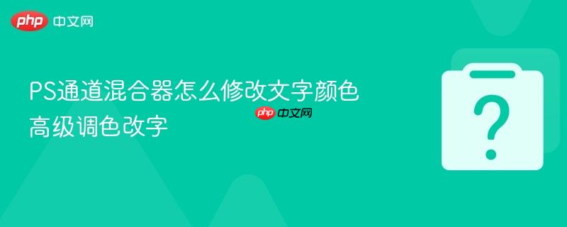 PS通道混合器怎么修改文字颜色 高级调色改字-第1张图片-佛山资讯网