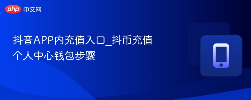 抖音APP内充值入口_抖币充值个人中心钱包步骤-第1张图片-佛山资讯网 抖音APP内充值入口_抖币充值个人中心钱包步骤-第1张图片-佛山资讯网