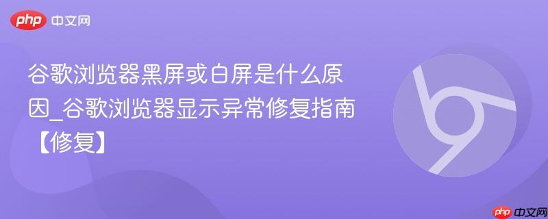 谷歌浏览器黑屏或白屏是什么原因_谷歌浏览器显示异常修复指南【修复】-第1张图片-佛山资讯网 谷歌浏览器黑屏或白屏是什么原因_谷歌浏览器显示异常修复指南【修复】-第1张图片-佛山资讯网