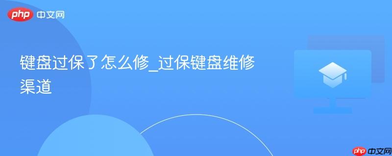 键盘过保了怎么修_过保键盘维修渠道-第1张图片-佛山资讯网