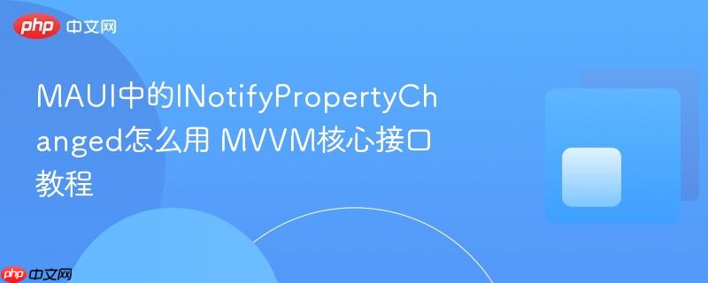 MAUI中的INotifyPropertyChanged怎么用 MVVM核心接口教程-第1张图片-佛山资讯网