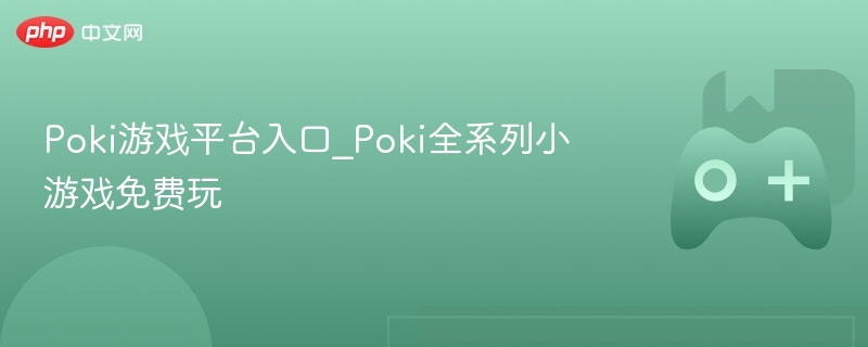 Poki游戏平台入口_Poki全系列小游戏免费玩-第1张图片-佛山资讯网