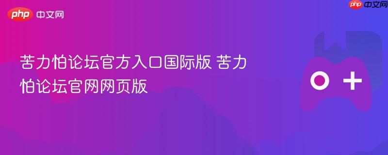 苦力怕论坛官方入口国际版 苦力怕论坛官网网页版-第1张图片-佛山资讯网