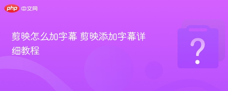 剪映怎么加字幕 剪映添加字幕详细教程-第1张图片-佛山资讯网 剪映怎么加字幕 剪映添加字幕详细教程-第1张图片-佛山资讯网