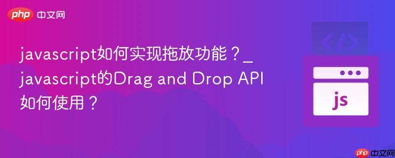 javascript如何实现拖放功能?_javascript的Drag and Drop API如何使用?-第1张图片-佛山资讯网 javascript如何实现拖放功能?_javascript的Drag and Drop API如何使用?-第1张图片-佛山资讯网
