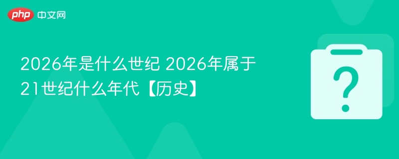 2026年是什么世纪 2026年属于21世纪什么年代【历史】-第1张图片-佛山资讯网