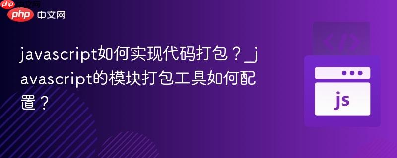 javascript如何实现代码打包?_javascript的模块打包工具如何配置?-第1张图片-佛山资讯网 javascript如何实现代码打包?_javascript的模块打包工具如何配置?-第1张图片-佛山资讯网