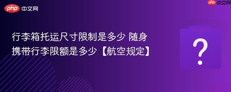 行李箱托运尺寸限制是多少 随身携带行李限额是多少【航空规定】-第1张图片-佛山资讯网 行李箱托运尺寸限制是多少 随身携带行李限额是多少【航空规定】-第1张图片-佛山资讯网