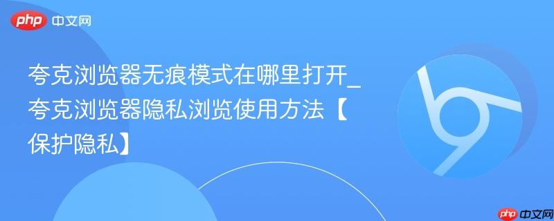夸克浏览器无痕模式在哪里打开_夸克浏览器隐私浏览使用方法【保护隐私】-第1张图片-佛山资讯网