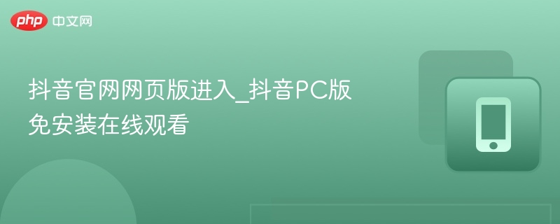 抖音官网网页版进入_抖音PC版免安装在线观看-第1张图片-佛山资讯网