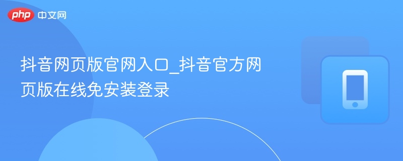 抖音网页版官网入口_抖音官方网页版在线免安装登录-第1张图片-佛山资讯网 抖音网页版官网入口_抖音官方网页版在线免安装登录-第1张图片-佛山资讯网