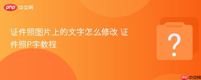 证件照图片上的文字怎么修改 证件照P字教程-第1张图片-佛山资讯网 证件照图片上的文字怎么修改 证件照P字教程-第1张图片-佛山资讯网
