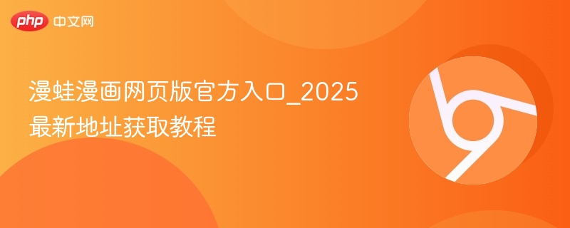 漫蛙漫画网页版官方入口_2025最新地址获取教程-第1张图片-佛山资讯网