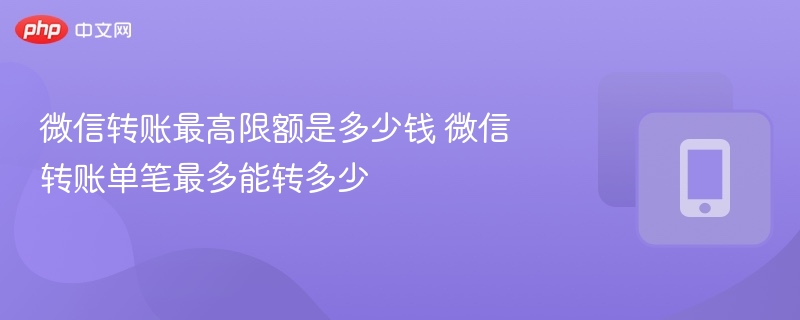 微信转账最高限额是多少钱 微信转账单笔最多能转多少-第1张图片-佛山资讯网 微信转账最高限额是多少钱 微信转账单笔最多能转多少-第1张图片-佛山资讯网