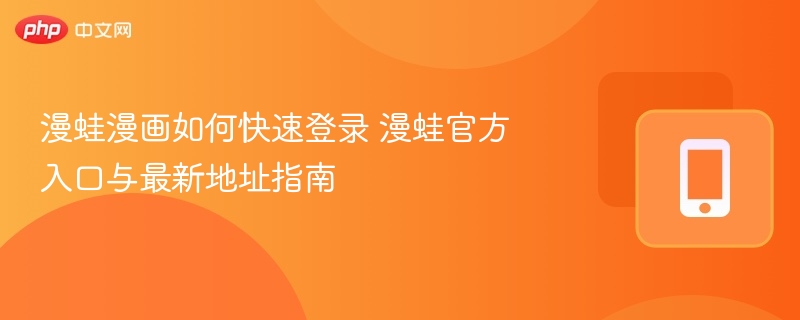 漫蛙漫画如何快速登录 漫蛙官方入口与最新地址指南-第1张图片-佛山资讯网