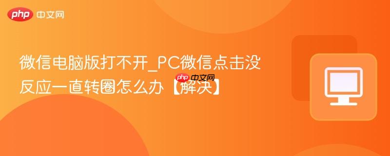微信电脑版打不开_PC微信点击没反应一直转圈怎么办【解决】-第1张图片-佛山资讯网