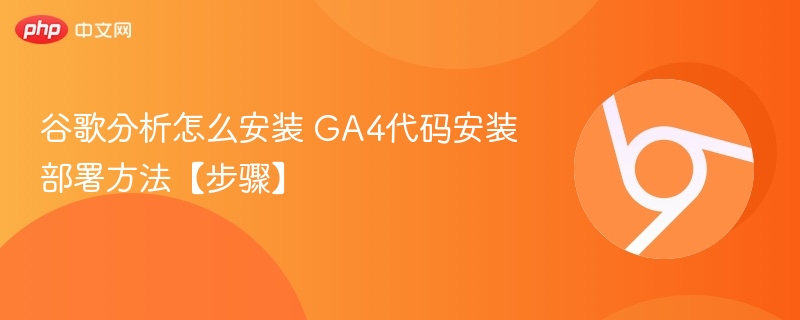 谷歌分析怎么安装 GA4代码安装部署方法【步骤】-第1张图片-佛山资讯网
