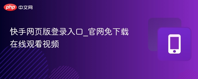 快手网页版登录入口_官网免下载在线观看视频-第1张图片-佛山资讯网